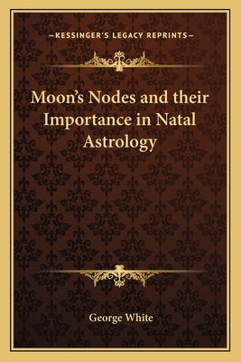 Moon's Nodes and Their Importance in Natal Astrology by White, George