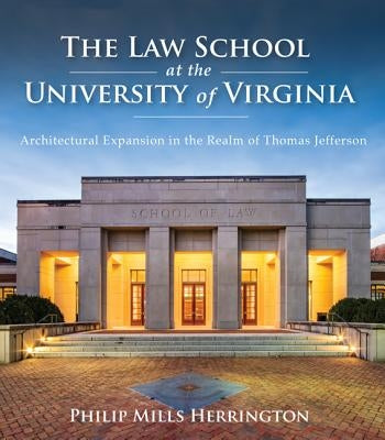 The Law School at the University of Virginia: Architectural Expansion in the Realm of Thomas Jefferson by Herrington, Philip Mills