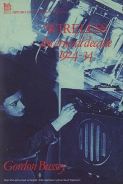 Wireless: The Crucial Decade: History of the British Wireless Industry 1924-34 by Bussey, Gordon