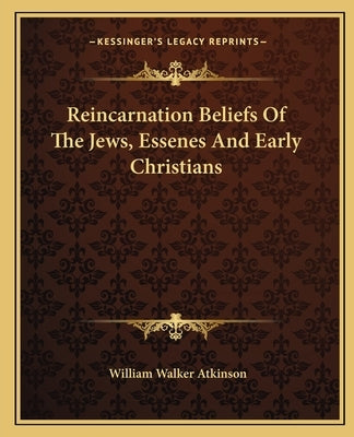 Reincarnation Beliefs of the Jews, Essenes and Early Christians by Atkinson, William Walker