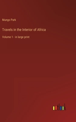 Travels in the Interior of Africa: Volume 1 - in large print by Park, Mungo