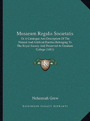 Musaeum Regalis Societatis: Or A Catalogue And Description Of The Natural And Artificial Rarities Belonging To The Royal Society And Preserved At by Grew, Nehemiah