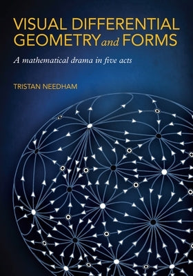 Visual Differential Geometry and Forms: A Mathematical Drama in Five Acts by Needham, Tristan