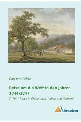Reise um die Welt in den Jahren 1844-1847: 3. Teil - Reise in China, Java, Indien und Heimkehr by Grafen Von Görtz, Carl