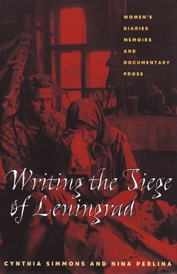 Writing the Siege of Leningrad: Womens Diaries Memoirs and Documentary Prose by Simmons, Cynthia