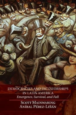 Democracies and Dictatorships in Latin America: Emergence, Survival, and Fall by Mainwaring, Scott