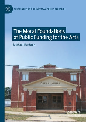 The Moral Foundations of Public Funding for the Arts by Rushton, Michael