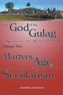 The God of the Gulag, Vol 2, Martyrs in an Age of Secularism by Luxmoore, Jonathan