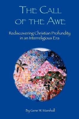 The Call of the Awe: Rediscovering Christian Profundity in an Interreligious Era by Marshall, Gene W.