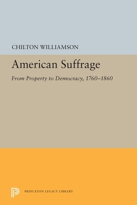 American Suffrage: From Property to Democracy, 1760-1860 by Williamson, Chilton
