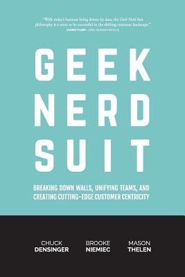 Geek Nerd Suit: Breaking Down Walls, Unifying Teams, and Creating Cutting-Edge Customer Centricity by Densinger, Chuck