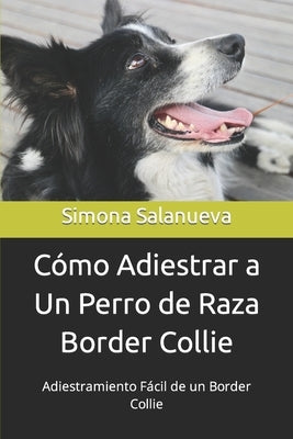 Cómo Adiestrar a Un Perro de Raza Border Collie: Adiestramiento Fácil de un Border Collie by Salanueva, Simona