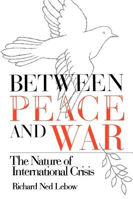 Between Peace and War: The Nature of International Crisis by LeBow, Richard Ned