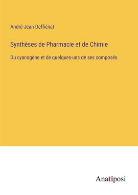 Synthèses de Pharmacie et de Chimie: Du cyanogène et de quelques-uns de ses composés by Deffiénat, André-Jean