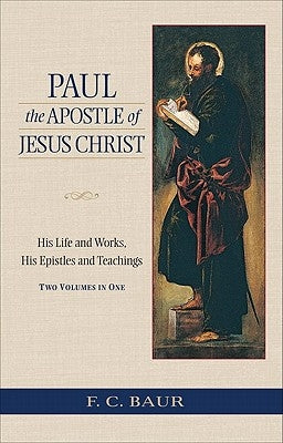Paul the Apostle of Jesus Christ: His Life and Works, His Epistles and Teachings by Baur, Ferdinand Christian