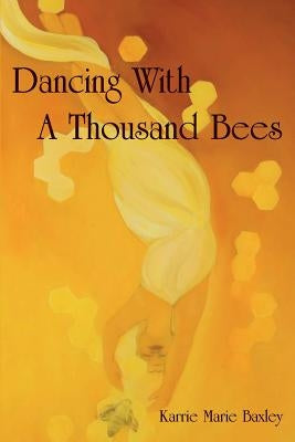 Dancing With A Thousand Bees by Baxley, Karrie Marie