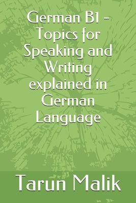 German B1 - Topics for Speaking and Writing explained in German Language by Malik, Tarun