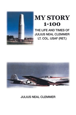 My Story 1-100: The Life and Times of Julius Neal Clemmer Lt. Col. Usaf (Ret.) by Clemmer, Julius Neal