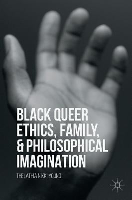 Black Queer Ethics, Family, and Philosophical Imagination by Young, Thelathia Nikki