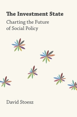 The Investment State: Charting the Future of Social Policy by Stoesz, David