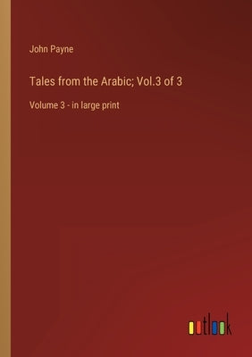 Tales from the Arabic; Vol.3 of 3: Volume 3 - in large print by Payne, John