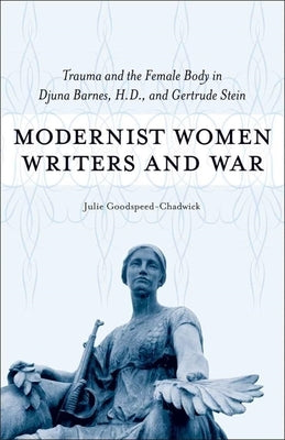 Modernist Women Writers and War: Trauma and the Female Body in Djuna Barnes, H.D., and Gertrude Stein by Goodspeed-Chadwick, Julie