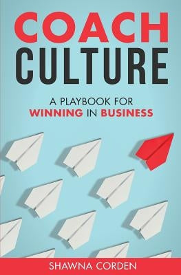 Coach Culture: A Playbook for Winning in Business by Corden, Shawna