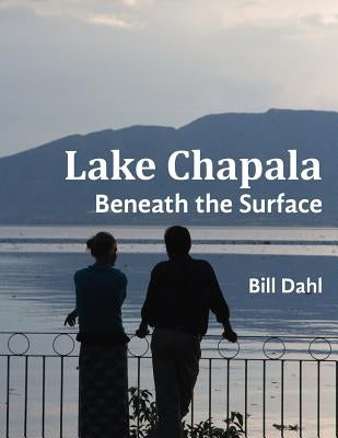 Lake Chapala: Beneath The Surface by Dahl, Bill