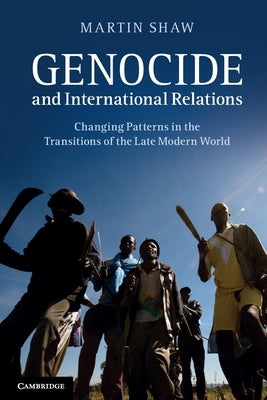 Genocide and International Relations: Changing Patterns in the Transitions of the Late Modern World by Shaw, Martin