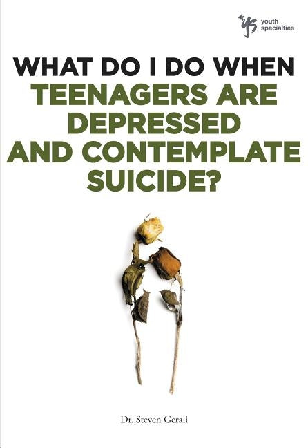 What Do I Do When Teenagers Are Depressed and Contemplate Suicide? by Gerali, Steven