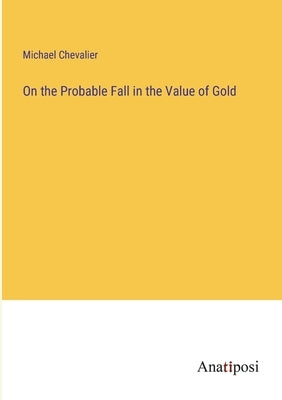 On the Probable Fall in the Value of Gold by Chevalier, Michael