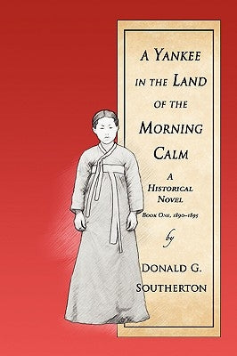 A Yankee in the Land of the Morning Calm: A Historical Novel by Southerton, Donald G.