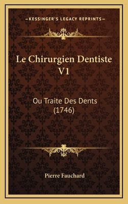 Le Chirurgien Dentiste V1: Ou Traite Des Dents (1746) by Fauchard, Pierre