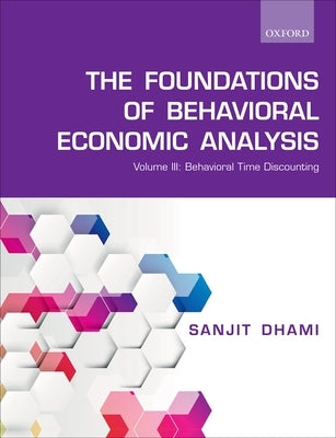 Foundations of Behavioral Economic Analysis: Volume III: Behavioral Time Discounting by Dhami, Sanjit