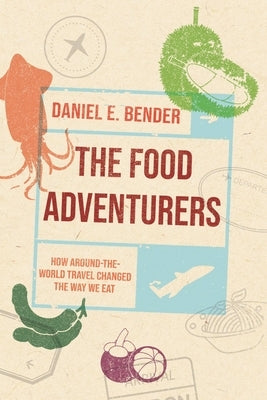 The Food Adventurers: How Around-The-World Travel Changed the Way We Eat by Bender, Daniel E.