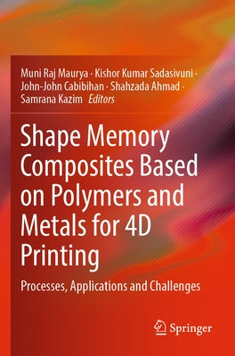 Shape Memory Composites Based on Polymers and Metals for 4D Printing: Processes, Applications and Challenges by Maurya, Muni Raj
