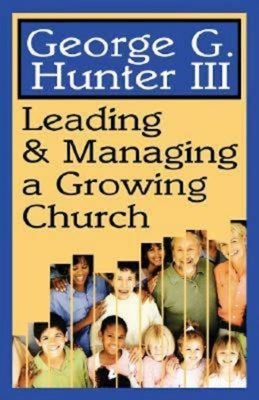 Leading & Managing a Growing Church by Hunter, George G.