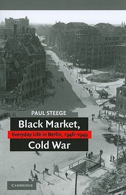 Black Market, Cold War: Everyday Life in Berlin, 1946-1949 by Steege, Paul