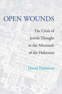 Open Wounds: The Crisis of Jewish Thought in the Aftermath of the Holocaust by Patterson, David