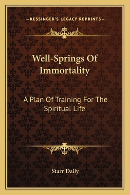 Well-Springs of Immortality: A Plan of Training for the Spiritual Life by Daily, Starr