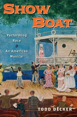 Show Boat: Performing Race in an American Musical by Decker, Todd