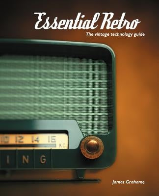 Essential Retro: The Vintage Technology Guide by Grahame, James B.