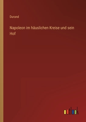 Napoleon im häuslichen Kreise und sein Hof by Durand
