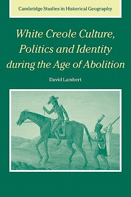 White Creole Culture, Politics and Identity During the Age of Abolition by Lambert, David