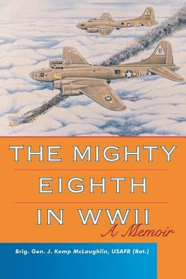 The Mighty Eighth in WWII: A Memoir by McLaughlin, J. Kemp