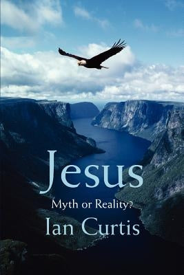 Jesus: Myth or Reality? by Curtis, Ian