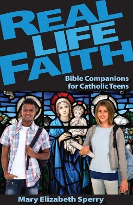 Real Life Faith: Bible Companions for Catholic Teens by Sperry, Mary Elizabeth