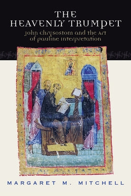 Heavenly Trumpet: John Chrysostom and the Art of Pauline Interpretation by Mitchell, Margaret M.