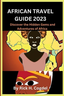 African travel guide 2023: Discover the Hidden Gems and Adventures of Africa by H. Cogdel, Rick