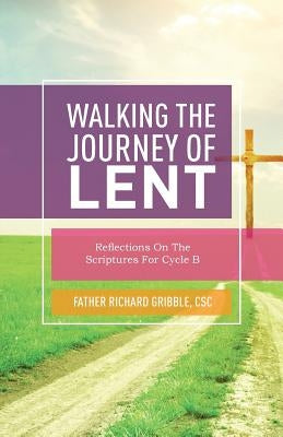 Walking the Journey of Lent: Reflections on the Scriptures for Cycle B by Gribble, Richard